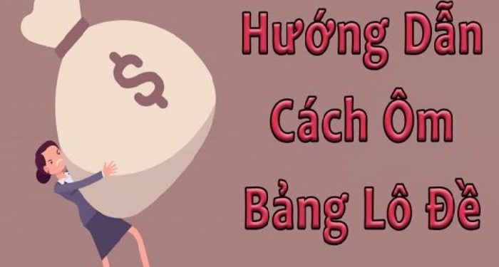 Cách ôm bảng lô đề là gì? Kinh nghiệm sử dụng hay hiệu quả