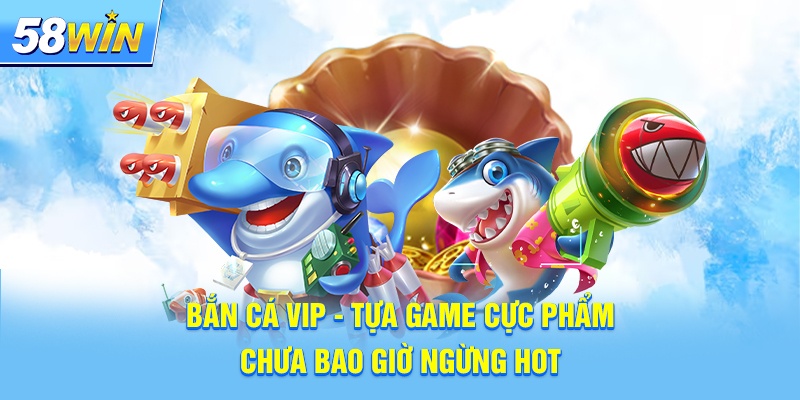 Game bắn cá VIP - Siêu phẩm bắn cá online hàng đầu Việt Nam
