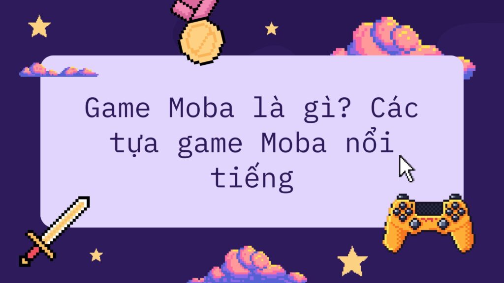 MOBA là gì? Tìm hiểu A-Z về thể loại game hot nhất 2025