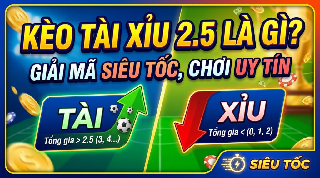Kèo tài xỉu 2.5 là gì? Giải mã siêu tốc, chơi uy tín 2026
